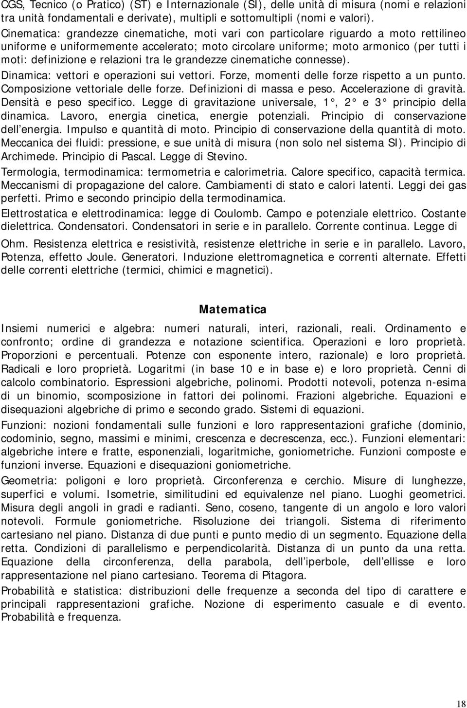 relazioni tra le grandezze cinematiche connesse). Dinamica: vettori e operazioni sui vettori. Forze, momenti delle forze rispetto a un punto. Composizione vettoriale delle forze.