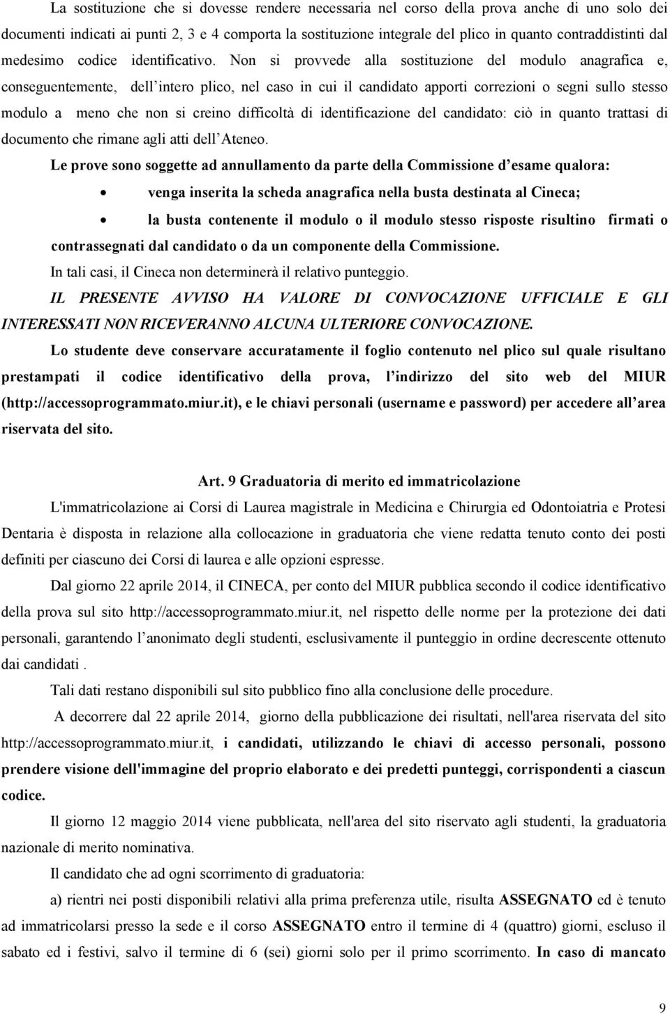 Non si provvede alla sostituzione del modulo anagrafica e, conseguentemente, dell intero plico, nel caso in cui il candidato apporti correzioni o segni sullo stesso modulo a meno che non si creino