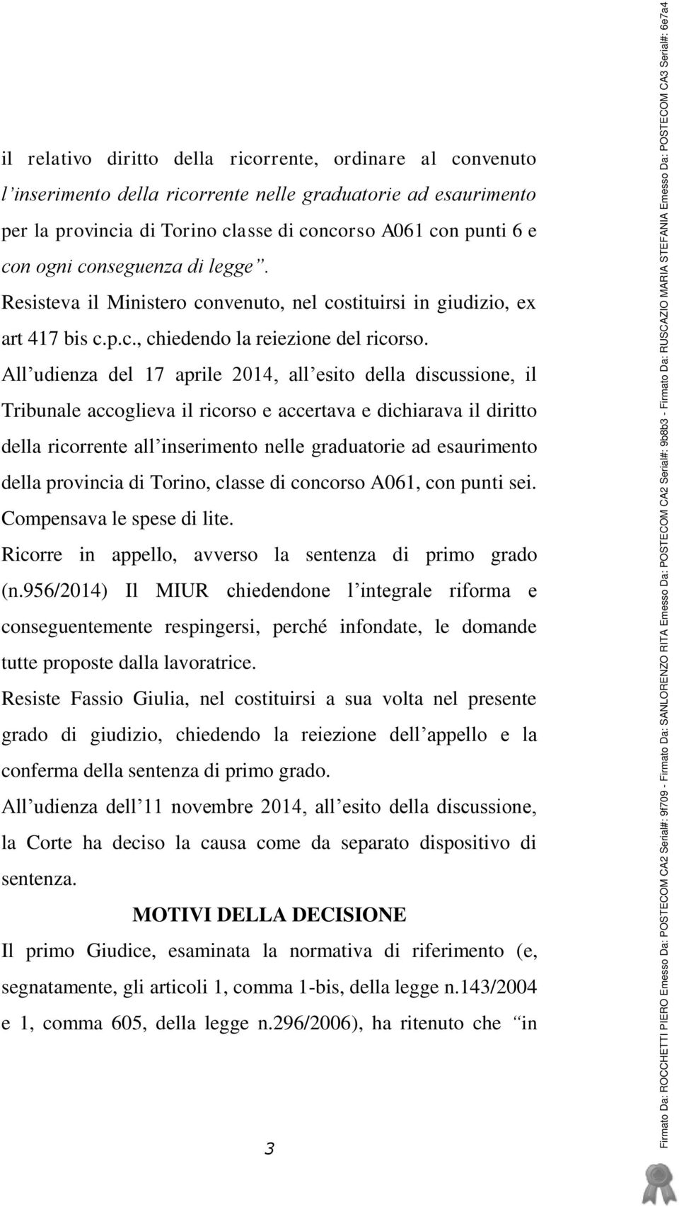 All udienza del 17 aprile 2014, all esito della discussione, il Tribunale accoglieva il ricorso e accertava e dichiarava il diritto della ricorrente all inserimento nelle graduatorie ad esaurimento