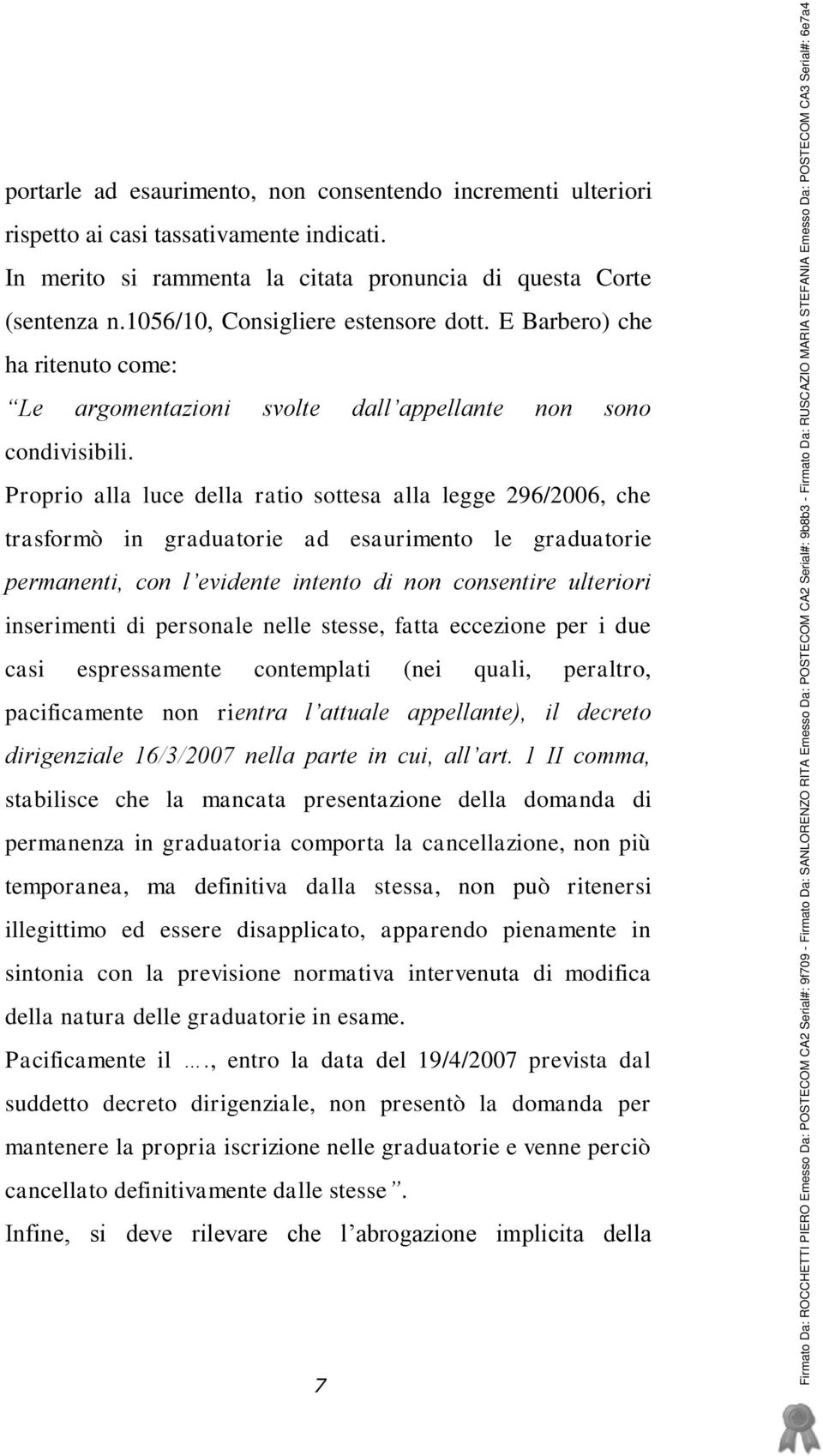 Proprio alla luce della ratio sottesa alla legge 296/2006, che trasformò in graduatorie ad esaurimento le graduatorie permanenti, con l evidente intento di non consentire ulteriori inserimenti di