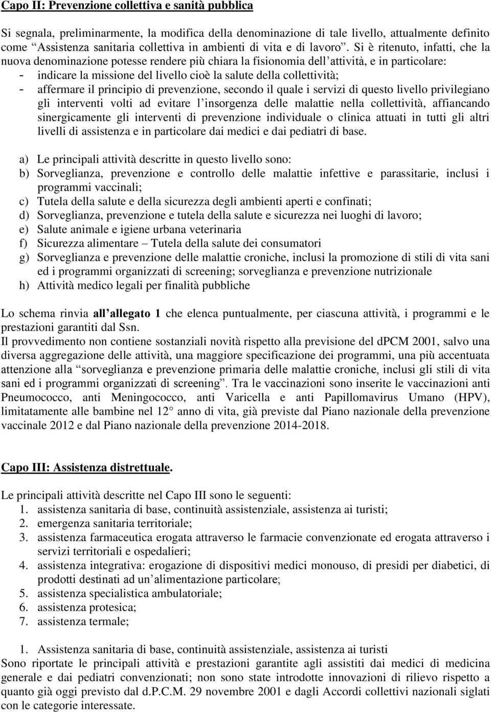 Si è ritenuto, infatti, che la nuova denominazione potesse rendere più chiara la fisionomia dell attività, e in particolare: - indicare la missione del livello cioè la salute della collettività; -