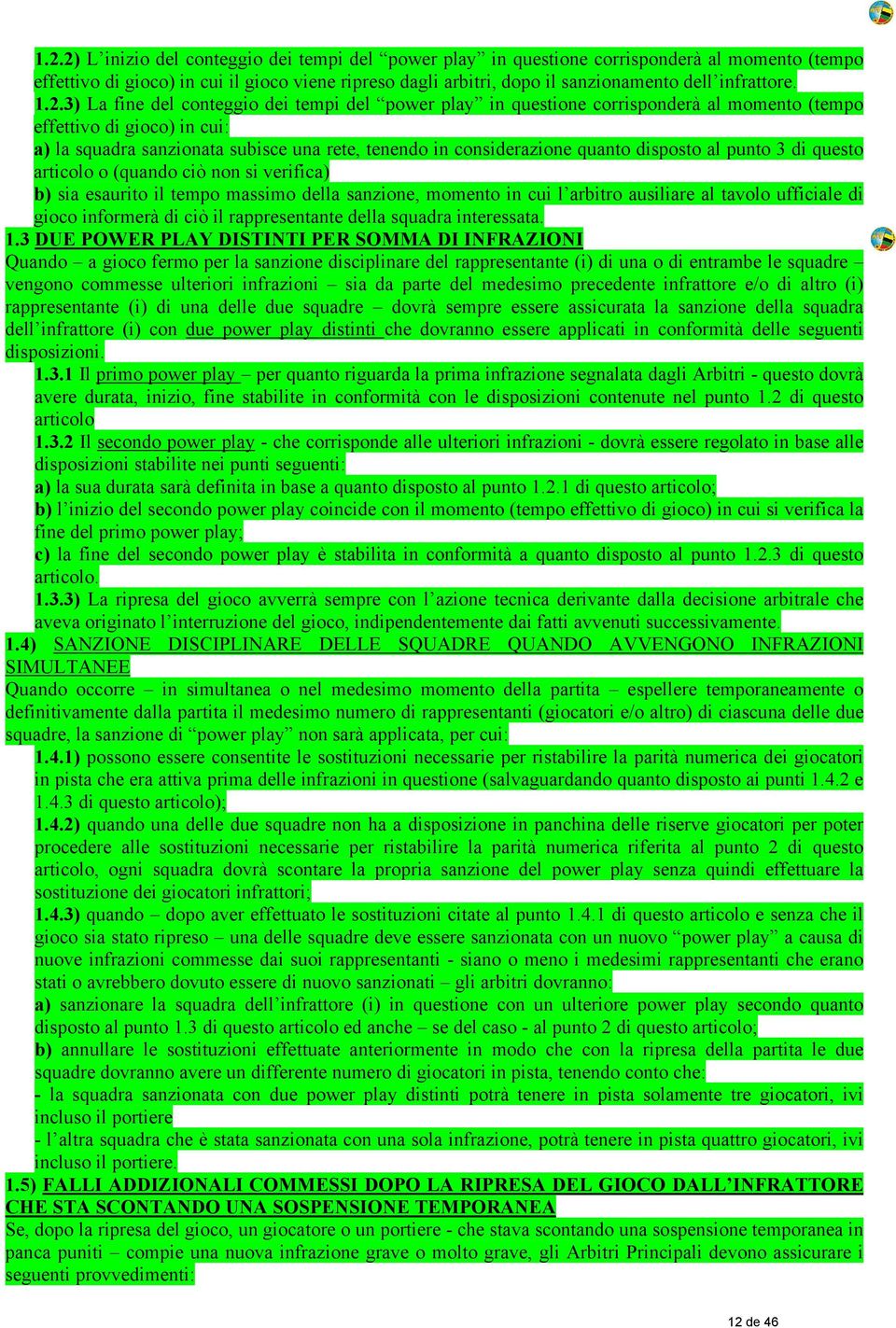 3) La fine del conteggio dei tempi del power play in questione corrisponderà al momento (tempo effettivo di gioco) in cui: a) la squadra sanzionata subisce una rete, tenendo in considerazione quanto