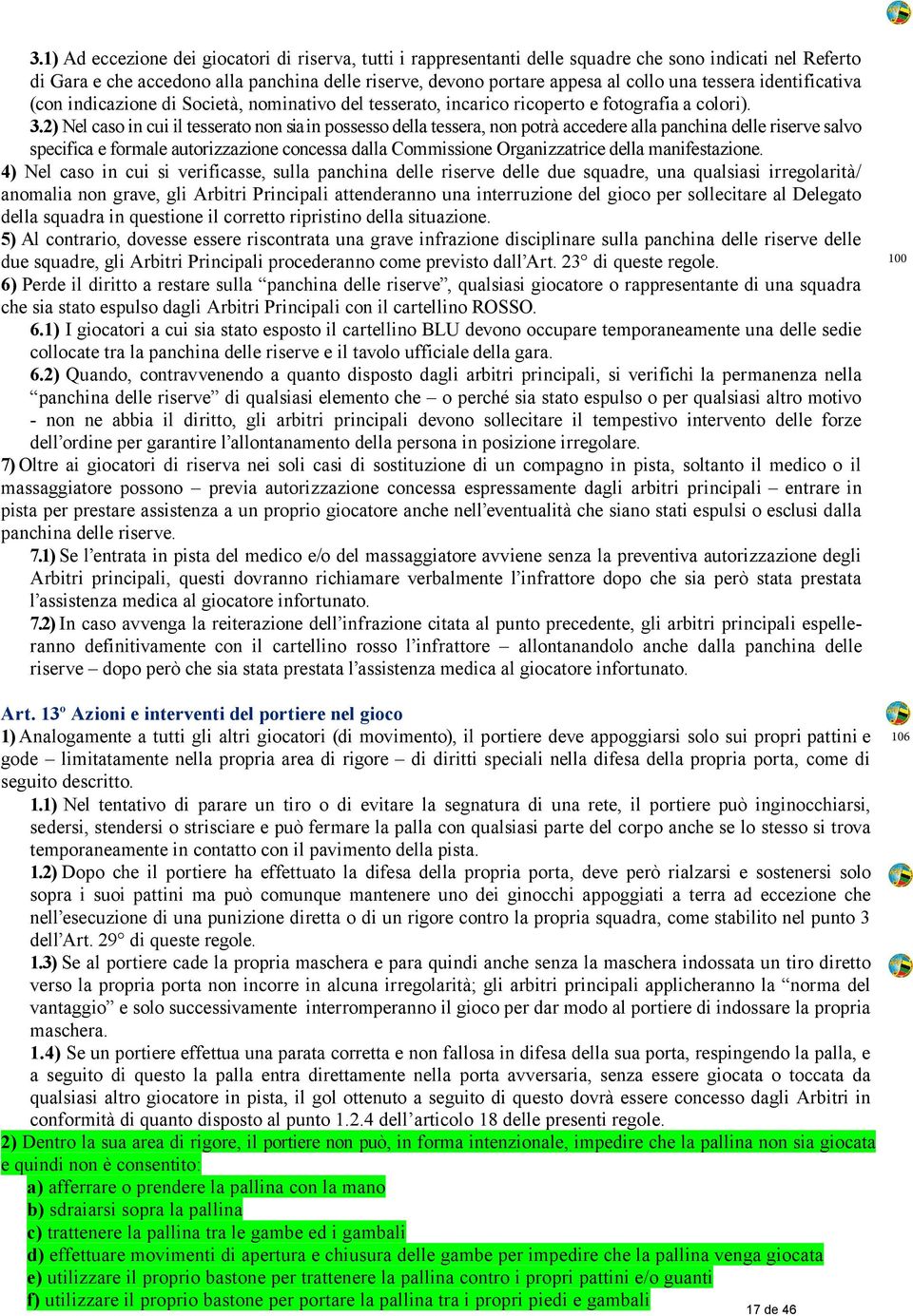 2) Nel caso in cui il tesserato non sia in possesso della tessera, non potrà accedere alla panchina delle riserve salvo specifica e formale autorizzazione concessa dalla Commissione Organizzatrice