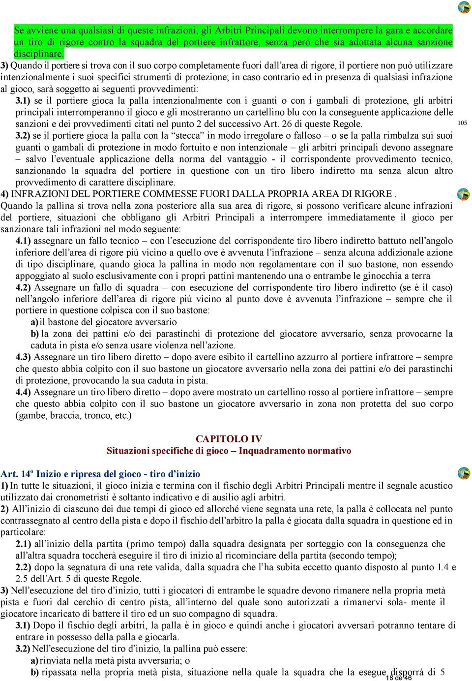 3) Quando il portiere si trova con il suo corpo completamente fuori dall area di rigore, il portiere non può utilizzare intenzionalmente i suoi specifici strumenti di protezione; in caso contrario ed