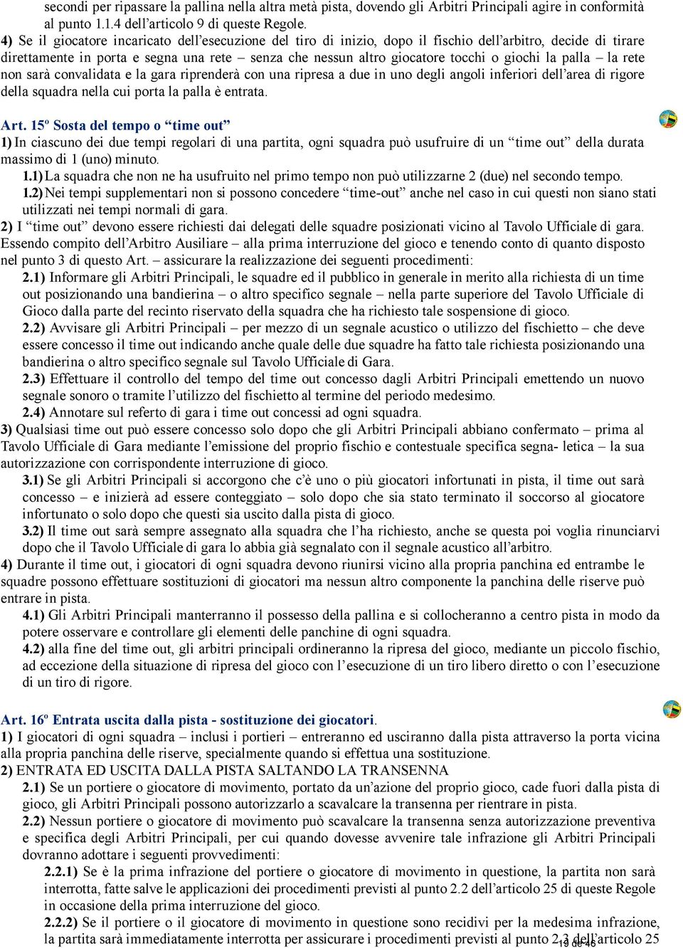 giochi la palla la rete non sarà convalidata e la gara riprenderà con una ripresa a due in uno degli angoli inferiori dell area di rigore della squadra nella cui porta la palla è entrata. Art.