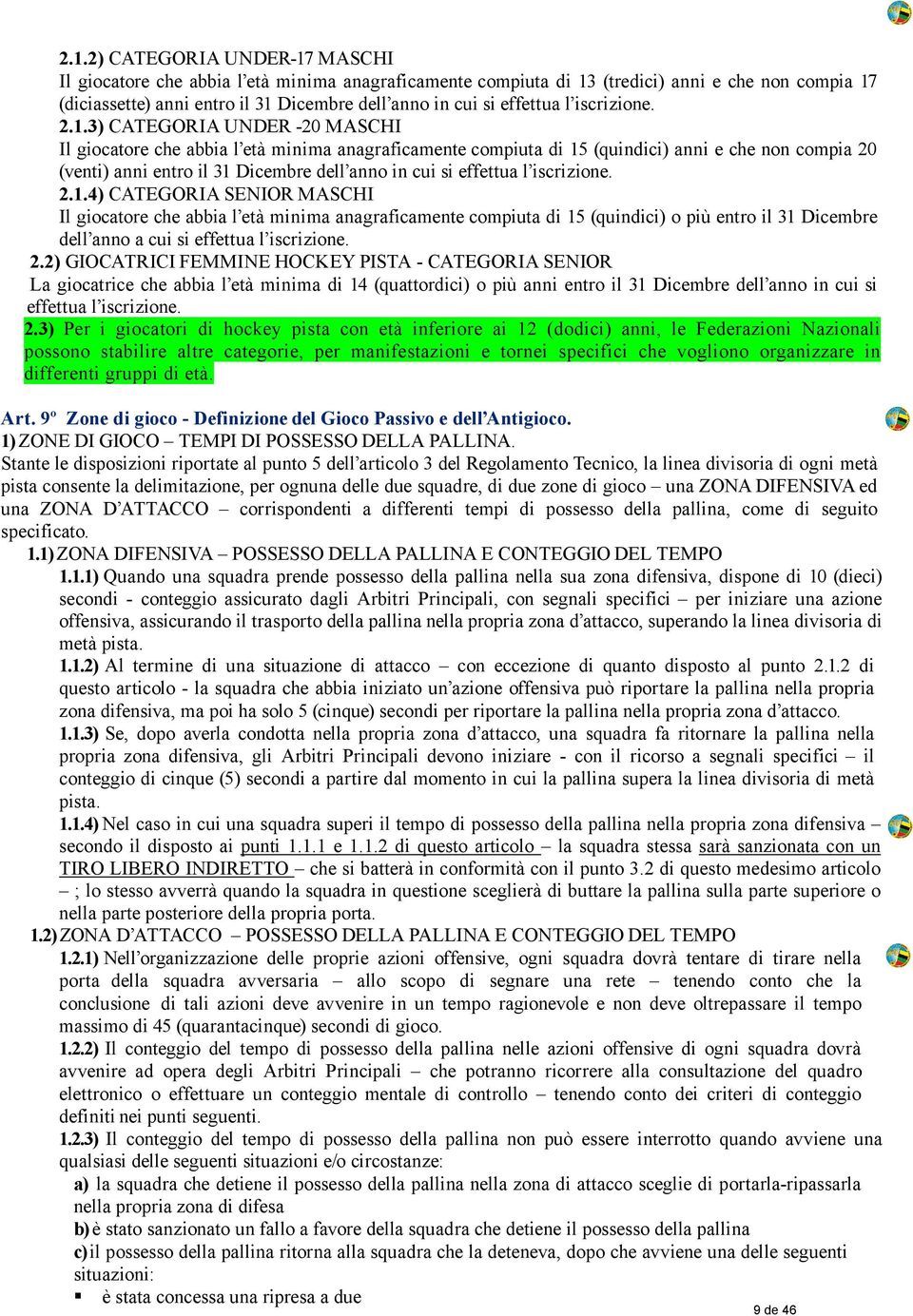 3) CATEGORIA UNDER -20 MASCHI Il giocatore che abbia l età minima anagraficamente compiuta di 15 (quindici) anni e che non compia 20 (venti) anni entro il 31 Dicembre dell anno in cui si 4) CATEGORIA