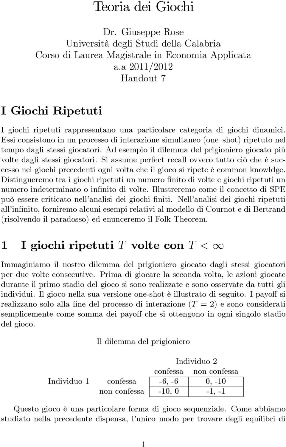 Essi consistono in un processo di interazione simultaneo (one shot) ripetuto nel tempo dagli stessi giocatori. Ad esempio il dilemma del prigioniero giocato più volte dagli stessi giocatori.