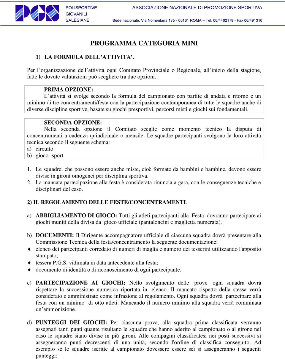 PRIMA OPZIONE: L attività si svolge secondo la formula del campionato con partite di andata e ritorno e un minimo di tre concentramenti/festa con la partecipazione contemporanea di tutte le squadre