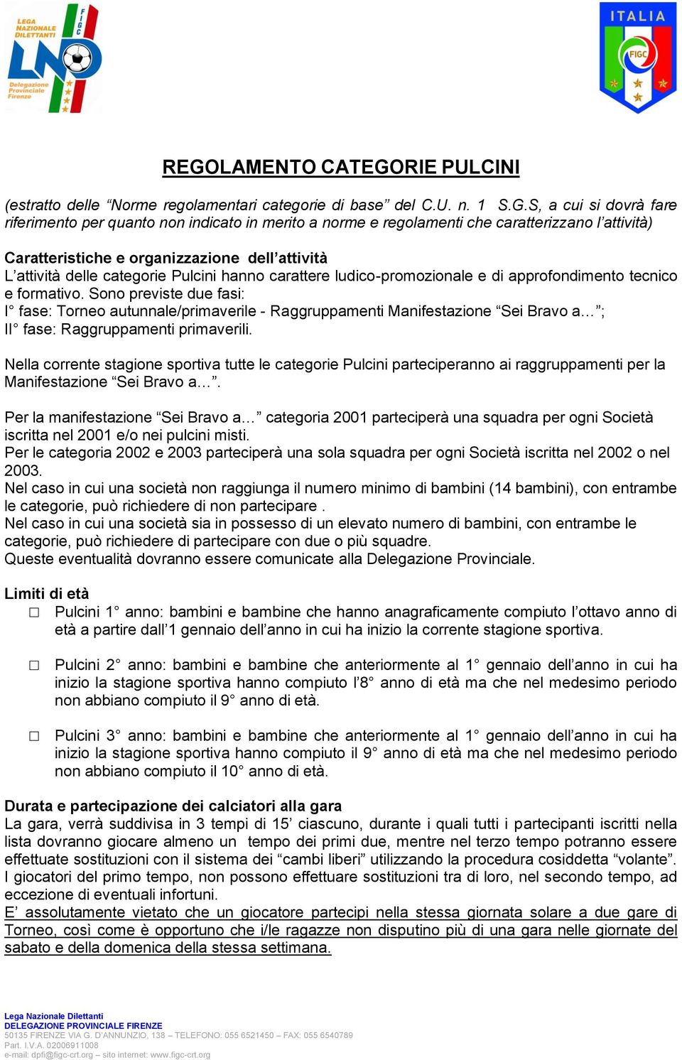 Sono previste due fasi: I fase: Torneo autunnale/primaverile - Raggruppamenti Manifestazione Sei Bravo a ; II fase: Raggruppamenti primaverili.