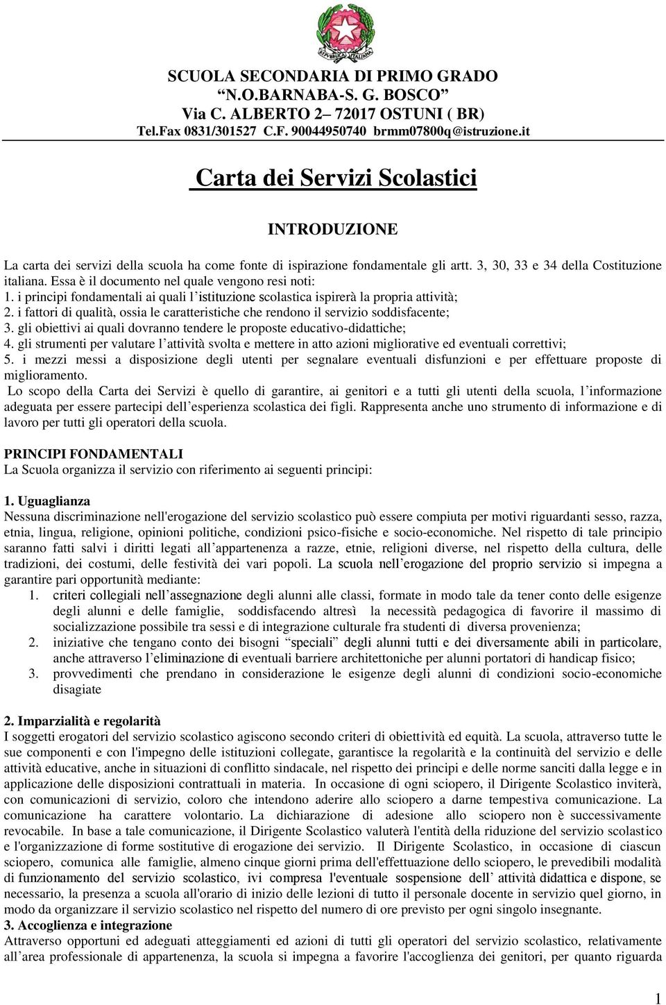 Essa è il documento nel quale vengono resi noti: 1. i principi fondamentali ai quali l istituzione scolastica ispirerà la propria attività; 2.