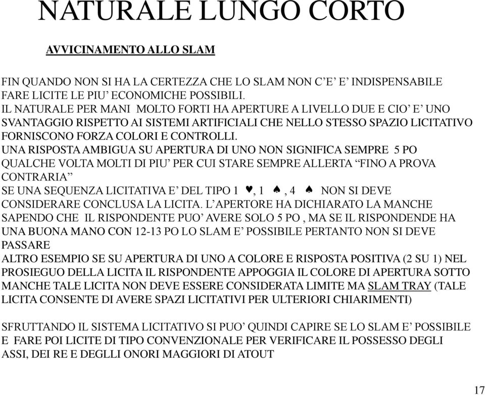 UNA RISPOSTA AMBIGUA SU APERTURA DI UNO NON SIGNIFICA SEMPRE 5 PO QUALCHE VOLTA MOLTI DI PIU PER CUI STARE SEMPRE ALLERTA FINO A PROVA CONTRARIA SE UNA SEQUENZA LICITATIVA E DEL TIPO 1, 1, 4 NON SI