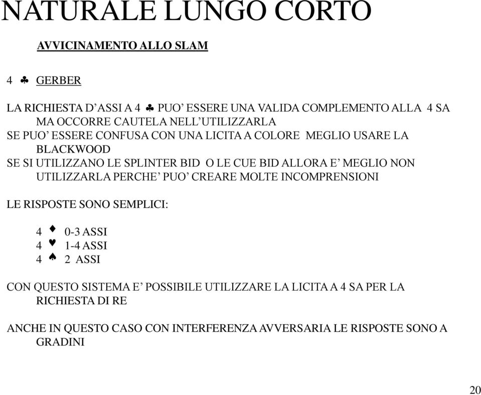 ALLORA E MEGLIO NON UTILIZZARLA PERCHE PUO CREARE MOLTE INCOMPRENSIONI LE RISPOSTE SONO SEMPLICI: 4 0-3 ASSI 4 1-4 ASSI 4 2 ASSI CON