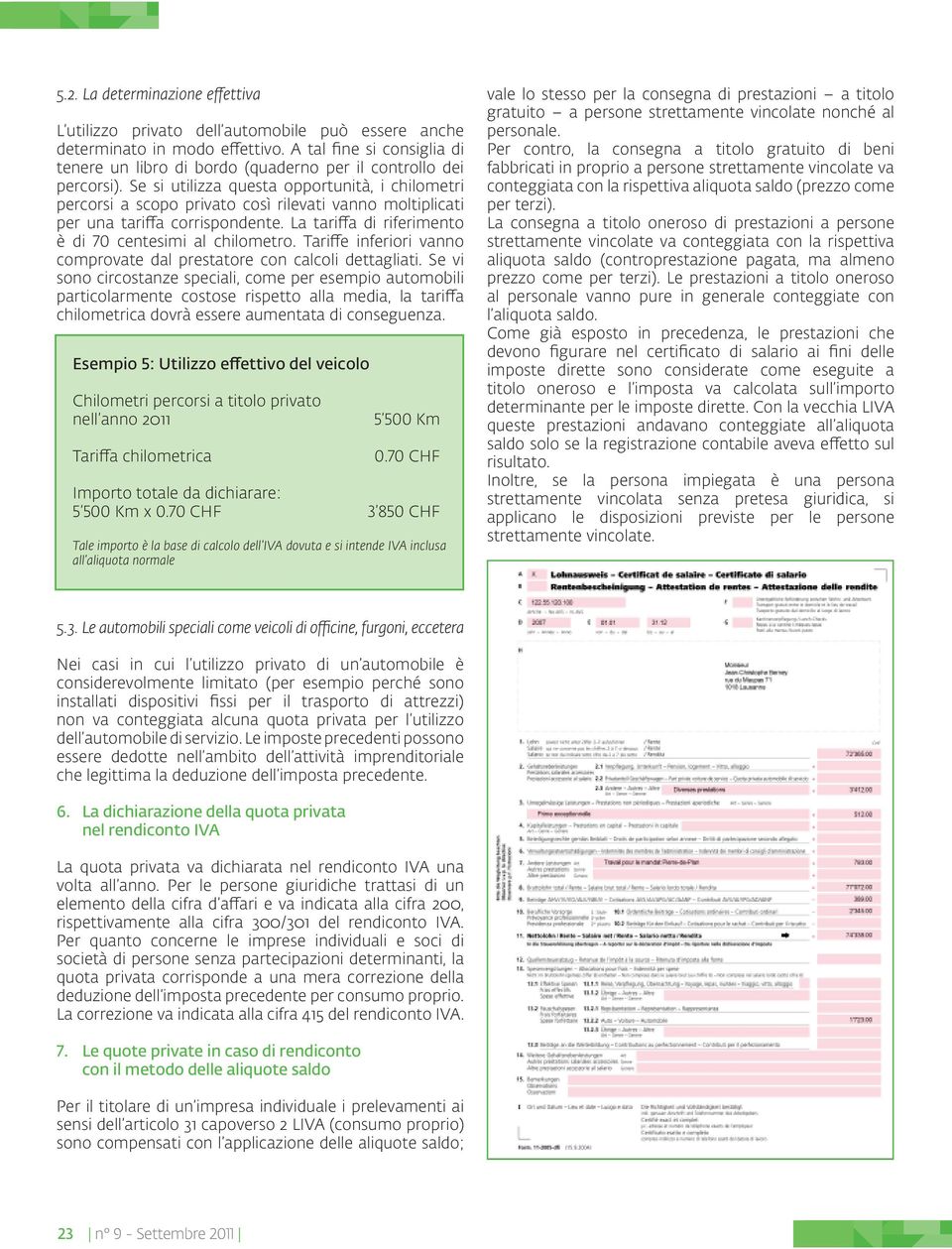 Se si utilizza questa opportunità, i chilometri percorsi a scopo privato così rilevati vanno moltiplicati per una tariffa corrispondente. La tariffa di riferimento è di 70 centesimi al chilometro.