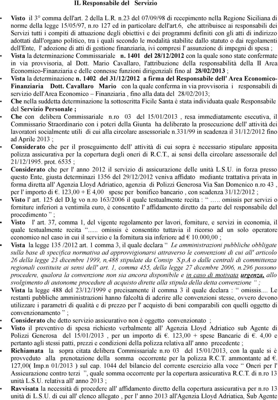 modalità stabilite dallo statuto o dai regolamenti dell'ente, l' adozione di atti di gestione finanziaria, ivi compresi l' assunzione di impegni di spesa ; Vista la determinazione Commissariale n.