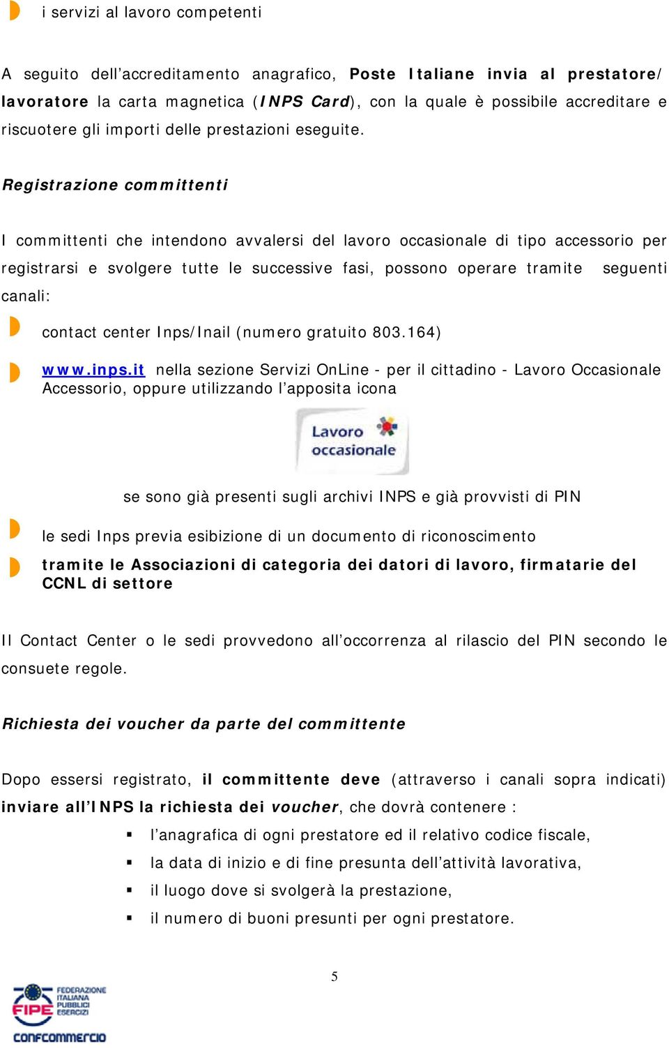 Registrazione committenti I committenti che intendono avvalersi del lavoro occasionale di tipo accessorio per registrarsi e svolgere tutte le successive fasi, possono operare tramite seguenti canali: