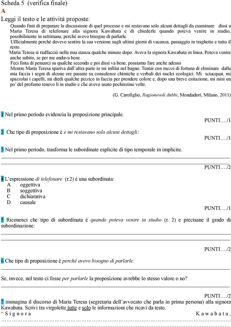 Ufficialmente perché dovevo sentire la sua versione sugli ultimi giorni vacanza, passaggio in traghetto e tutto il resto. Maria Teresa si riaffacciò nella mia stanza qualche minuto dopo.