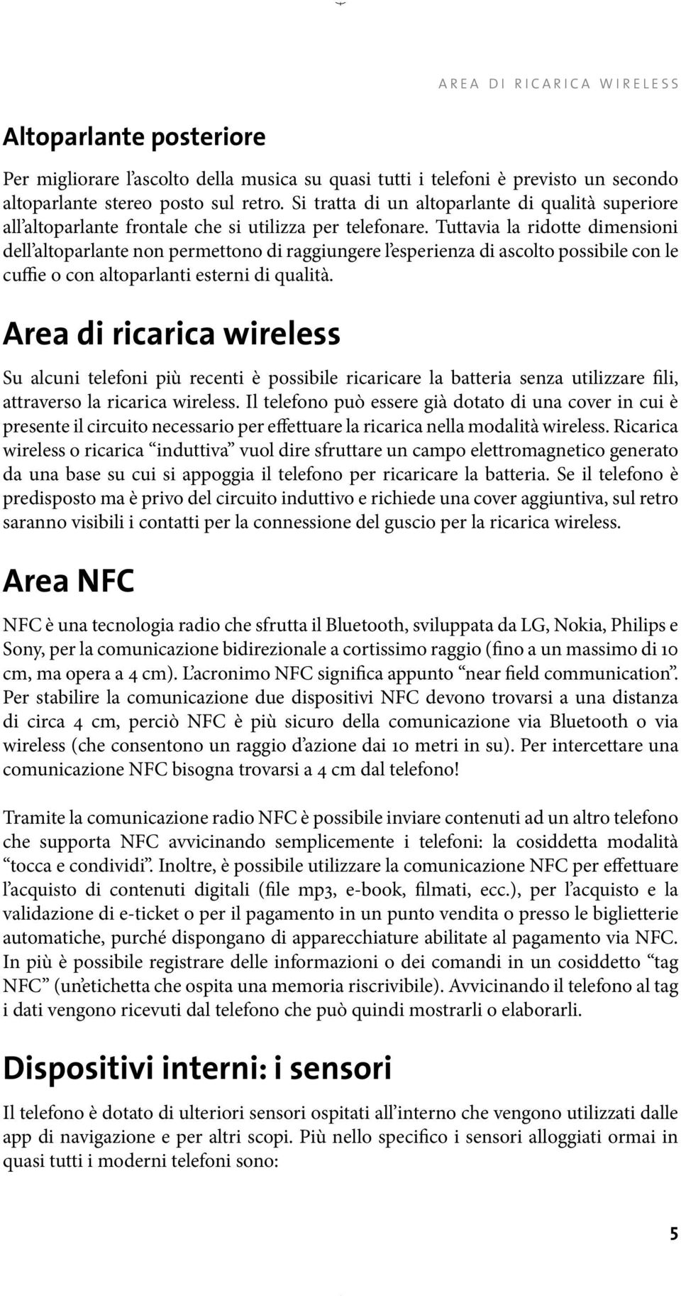 Tuttavia la ridotte dimensioni dell altoparlante non permettono di raggiungere l esperienza di ascolto possibile con le cuffie o con altoparlanti esterni di qualità.