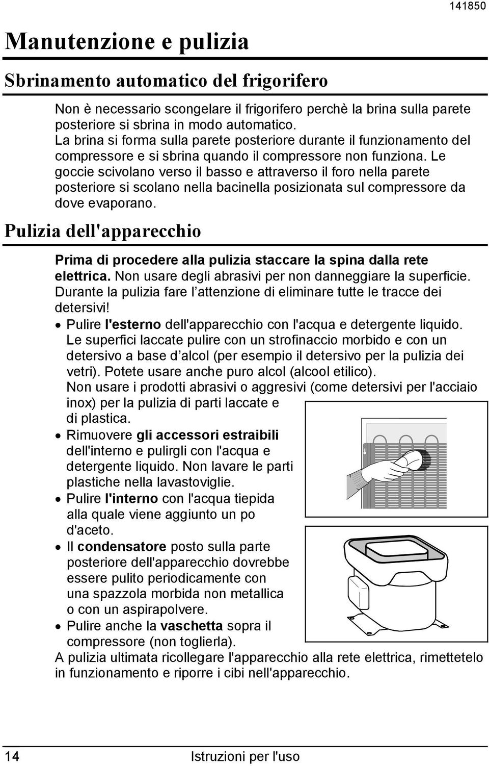 Le goccie scivolano verso il basso e attraverso il foro nella parete posteriore si scolano nella bacinella posizionata sul compressore da dove evaporano.