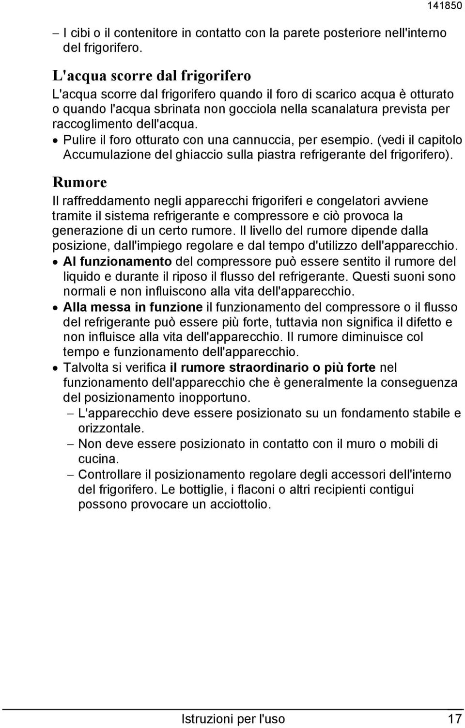 Pulire il foro otturato con una cannuccia, per esempio. (vedi il capitolo Accumulazione del ghiaccio sulla piastra refrigerante del frigorifero).