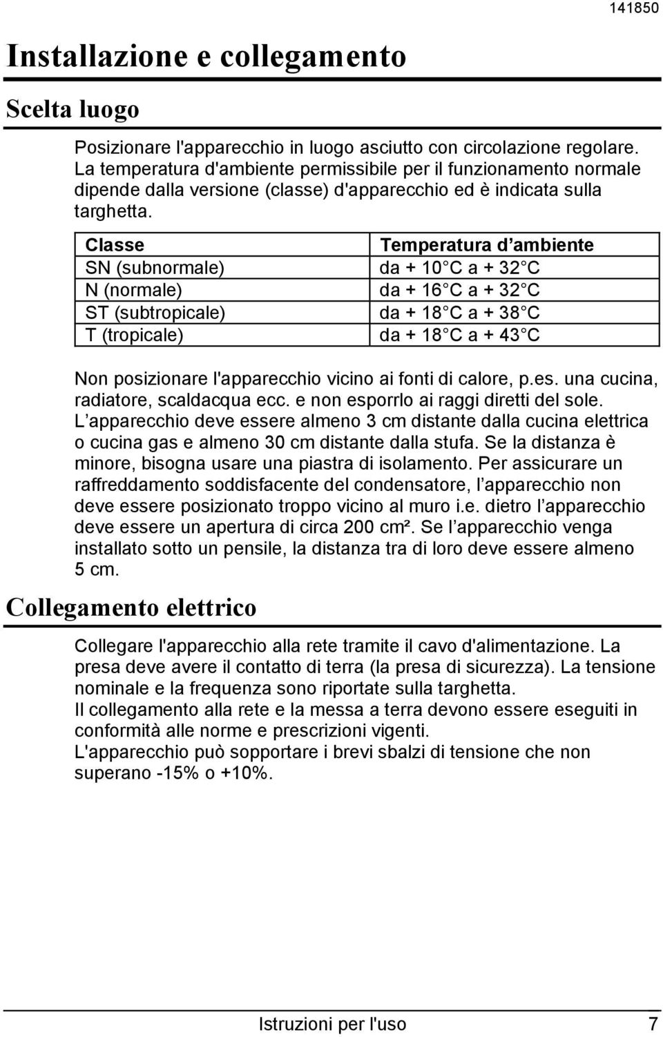 Classe Temperatura d ambiente SN (subnormale) da + 10 C a + 32 C N (normale) da + 16 C a + 32 C ST (subtropicale) da + 18 C a + 38 C T (tropicale) da + 18 C a + 43 C Non posizionare l'apparecchio