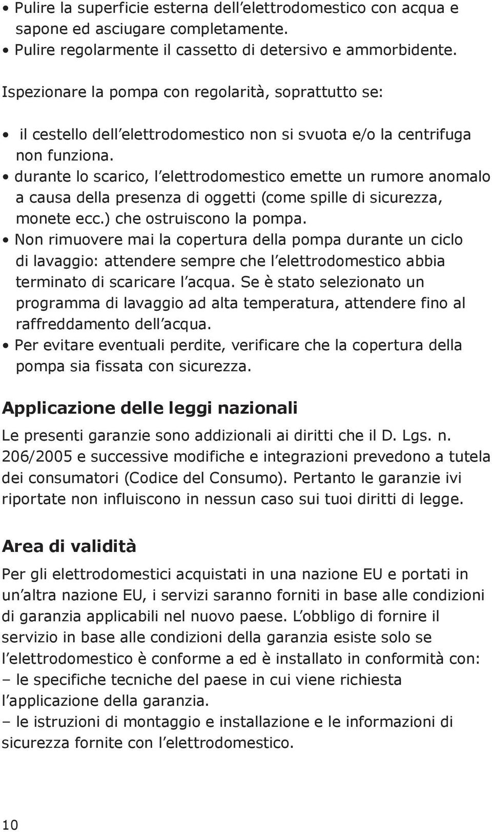 durante lo scarico, l elettrodomestico emette un rumore anomalo a causa della presenza di oggetti (come spille di sicurezza, monete ecc.) che ostruiscono la pompa.