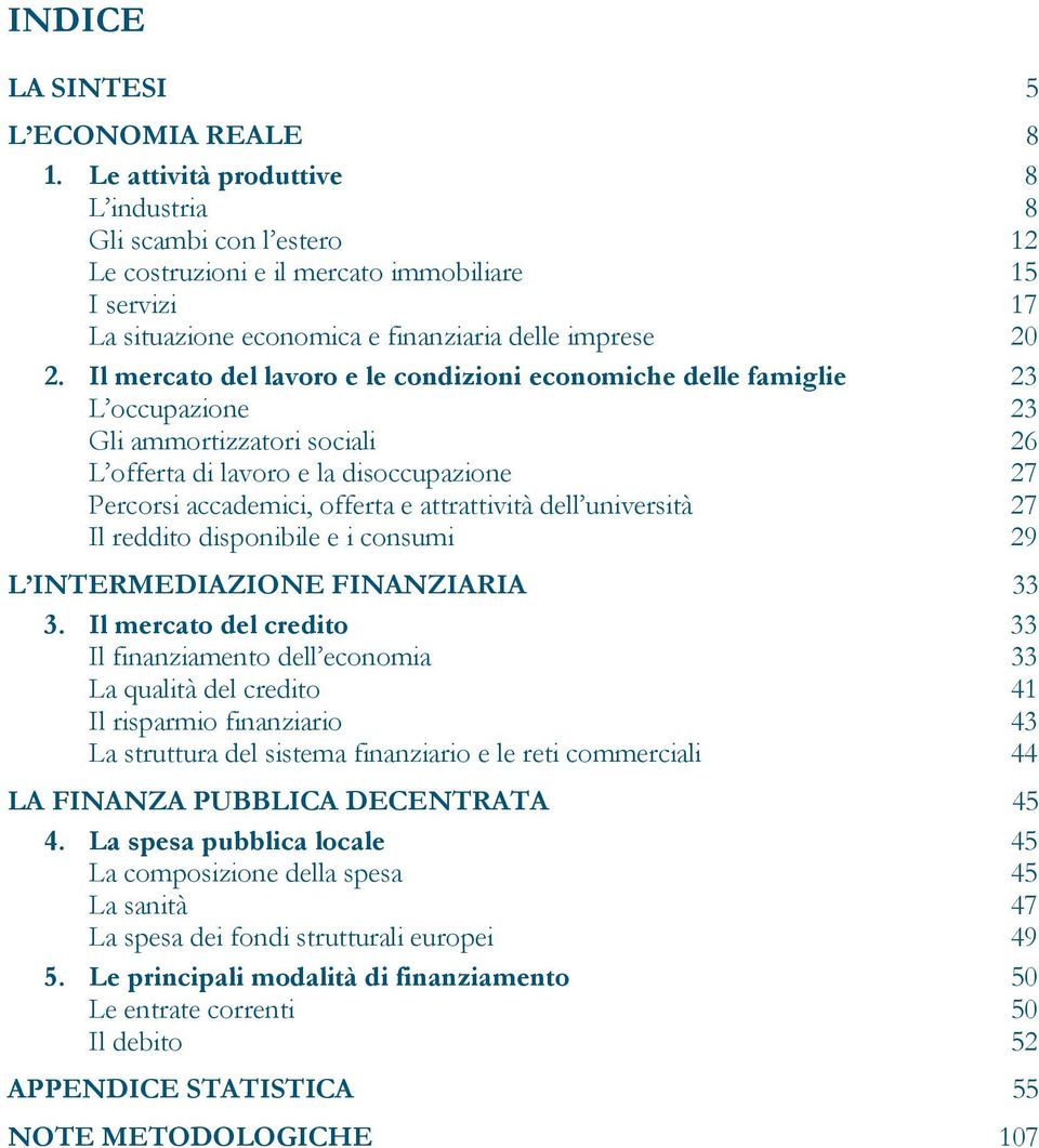 Il mercato del lavoro e le condizioni economiche delle famiglie 23 L occupazione 23 Gli ammortizzatori sociali 26 L offerta di lavoro e la disoccupazione 27 Percorsi accademici, offerta e