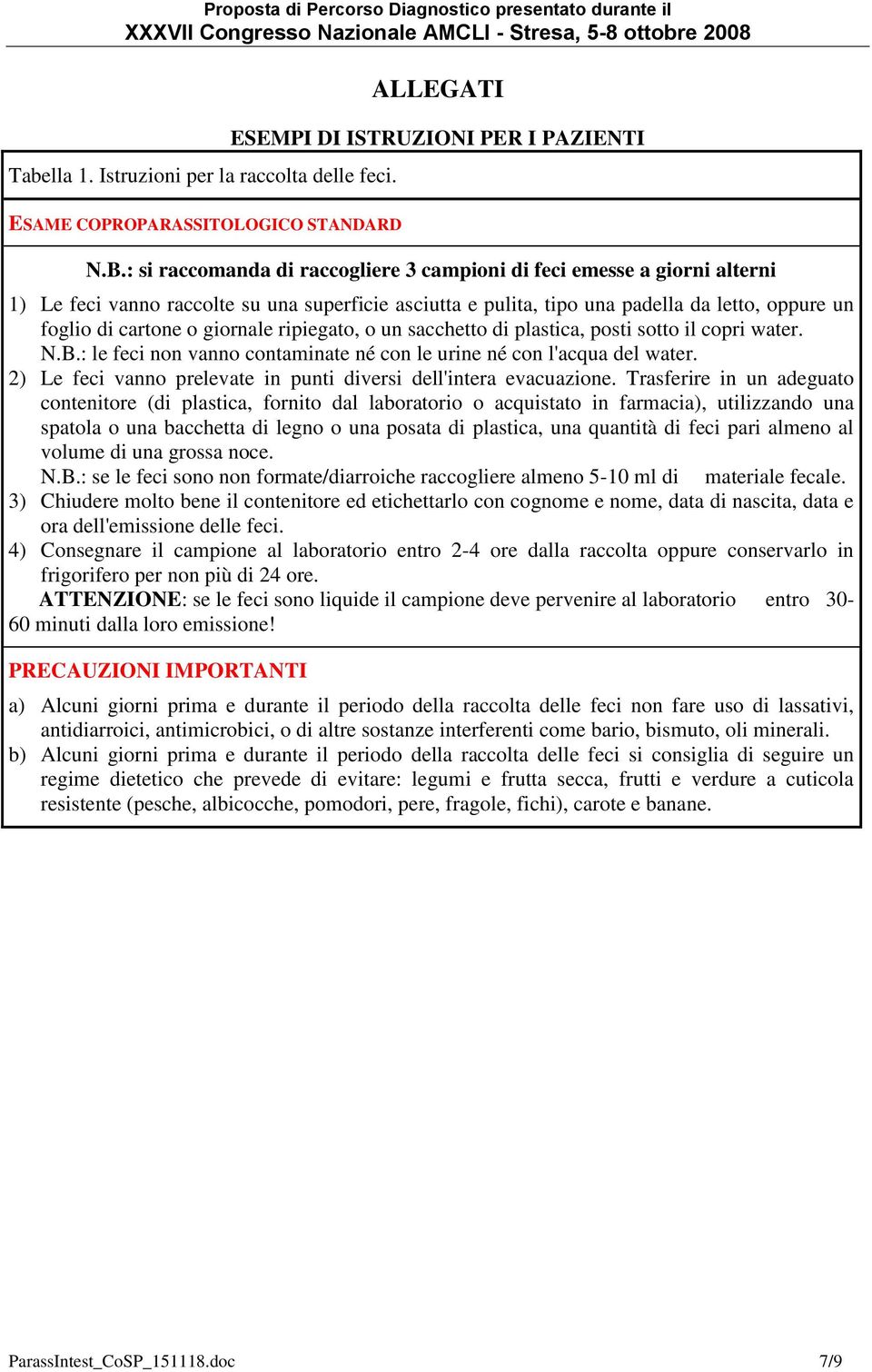 giornale ripiegato, o un sacchetto di plastica, posti sotto il copri water. N.B.: le feci non vanno contaminate né con le urine né con l'acqua del water.