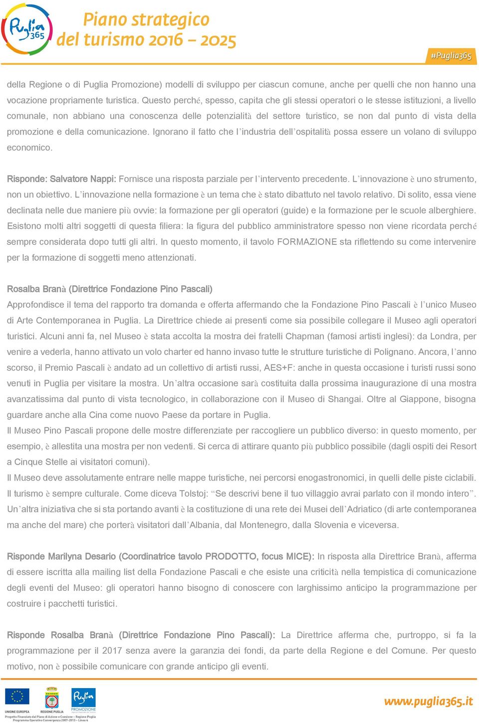 della promozione e della comunicazione. Ignorano il fatto che l industria dell ospitalità possa essere un volano di sviluppo economico.