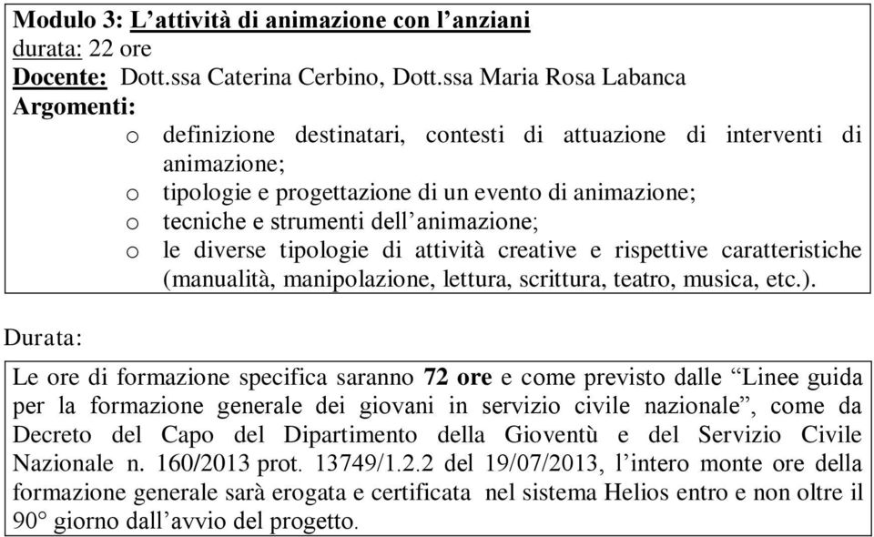 animazione; o le diverse tipologie di attività creative e rispettive caratteristiche (manualità, manipolazione, lettura, scrittura, teatro, musica, etc.).