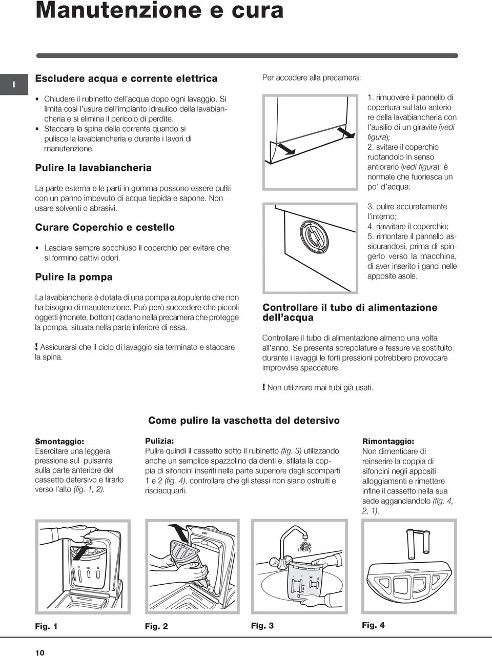 Staccare la spina della corrente quando si pulisce la lavabiancheria e durante i lavori di manutenzione.