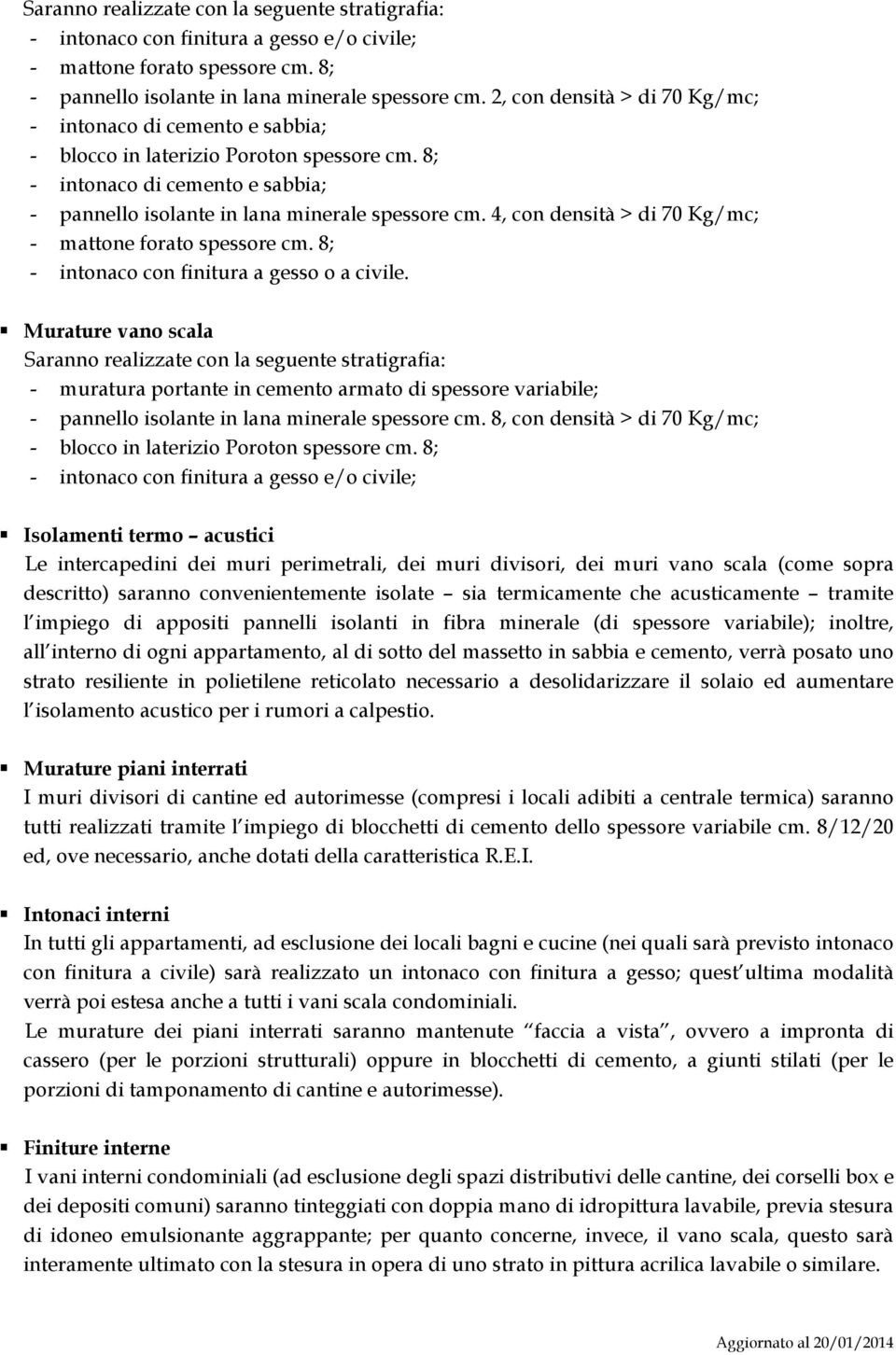 4, con densità > di 70 Kg/mc; - mattone forato spessore cm. 8; - intonaco con finitura a gesso o a civile.