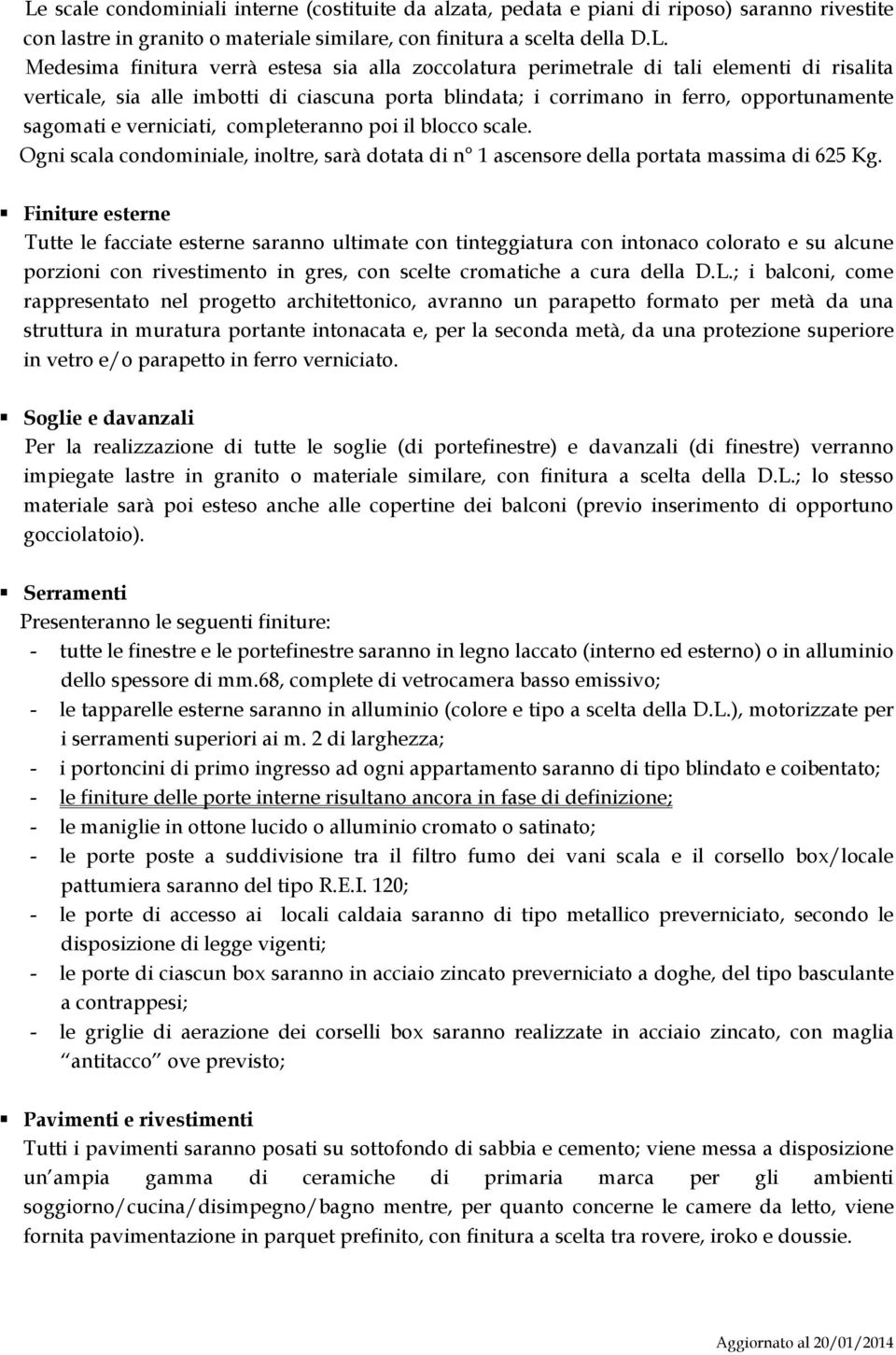 poi il blocco scale. Ogni scala condominiale, inoltre, sarà dotata di n 1 ascensore della portata massima di 625 Kg.