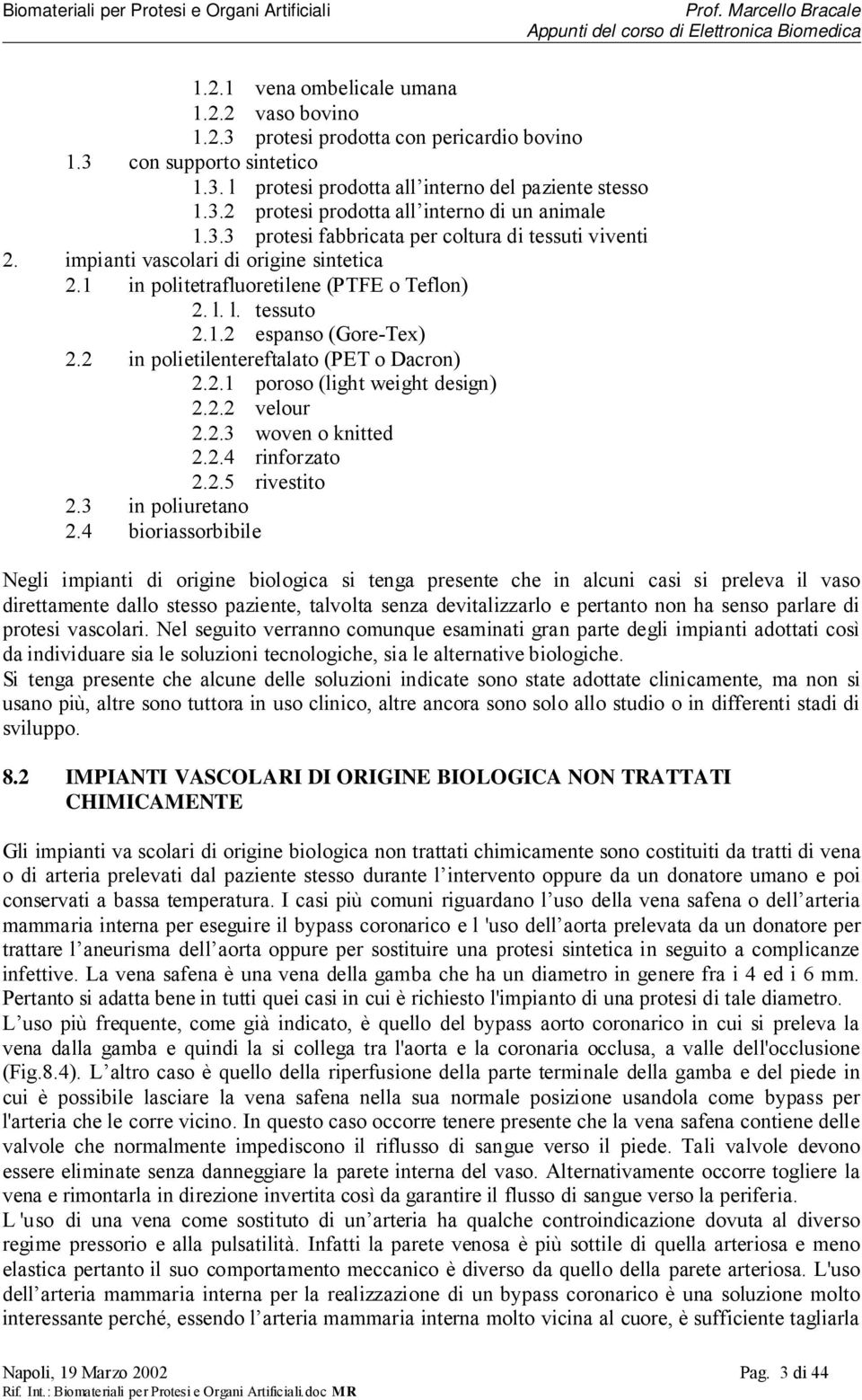 l. tessuto 2.1.2 espanso (Gore-Tex) 2.2 in polietilentereftalato (PET o Dacron) 2.2.1 poroso (light weight design) 2.2.2 velour 2.2.3 woven o knitted 2.2.4 rinforzato 2.2.5 rivestito 2.