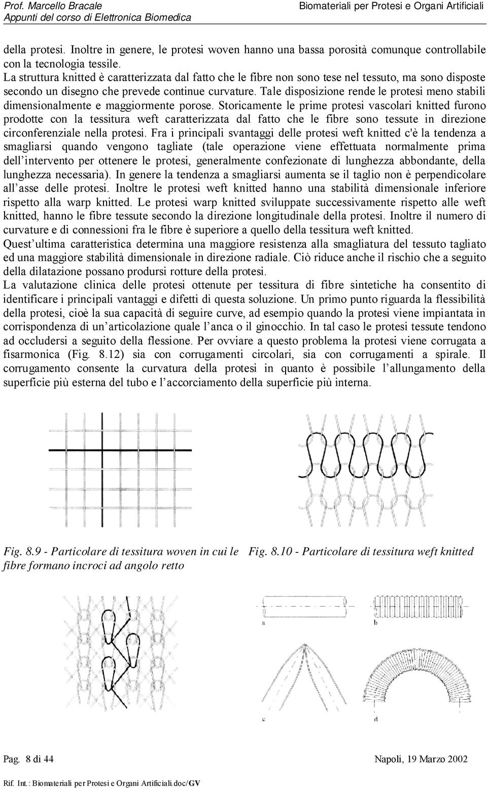 Tale disposizione rende le protesi meno stabili dimensionalmente e maggiormente porose.