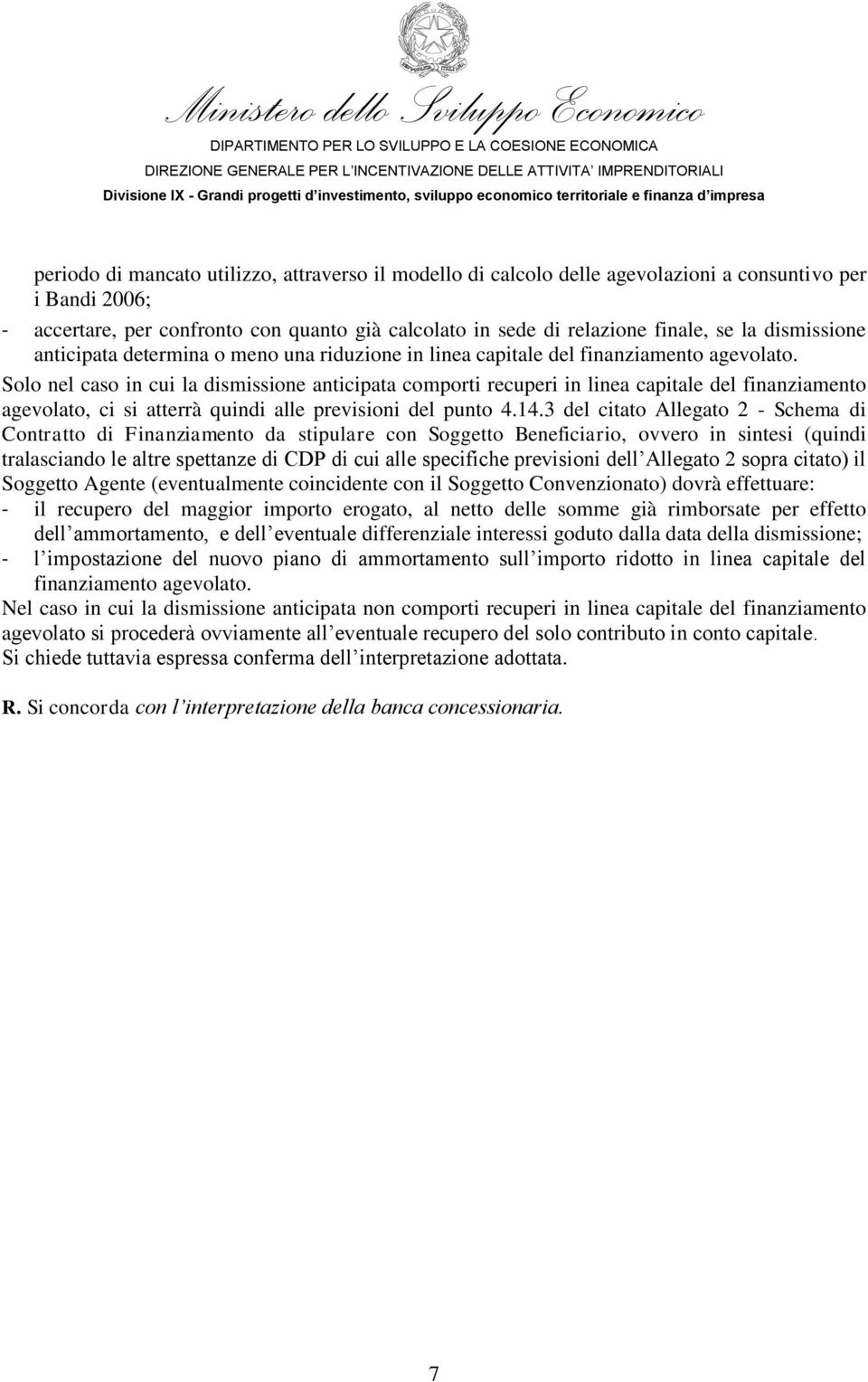 Solo nel caso in cui la dismissione anticipata comporti recuperi in linea capitale del finanziamento agevolato, ci si atterrà quindi alle previsioni del punto 4.14.