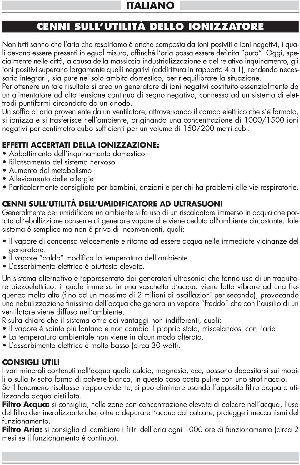 Oggi, specialmente nelle città, a causa della massiccia industrializzazione e del relativo inquinamento, gli ioni positivi superano largamente quelli negativi (addirittura in rapporto 4 a 1),