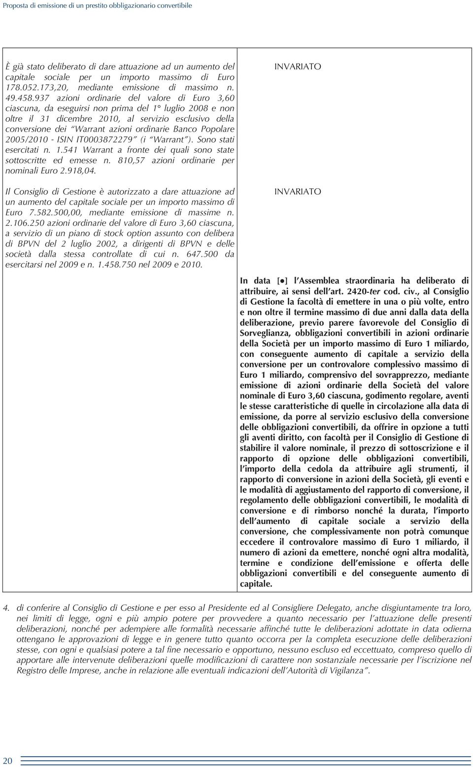 Banco Popolare 2005/2010 - ISIN IT0003872279 (i Warrant ). Sono stati esercitati n. 1.541 Warrant a fronte dei quali sono state sottoscritte ed emesse n. 810,57 azioni ordinarie per nominali Euro 2.