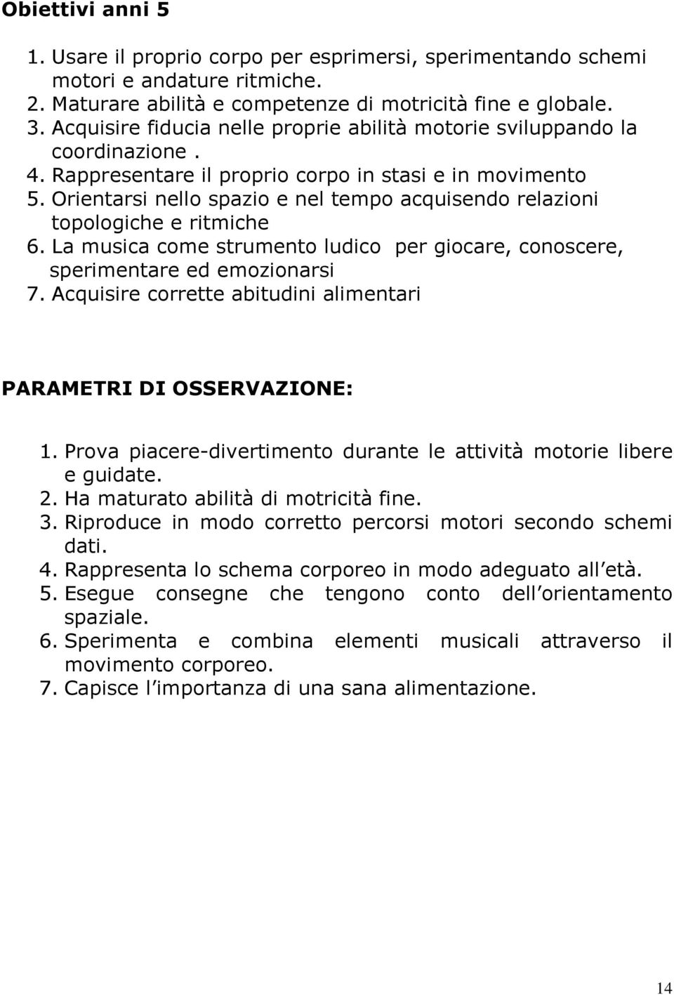 Orientarsi nello spazio e nel tempo acquisendo relazioni topologiche e ritmiche 6. La musica come strumento ludico per giocare, conoscere, sperimentare ed emozionarsi 7.