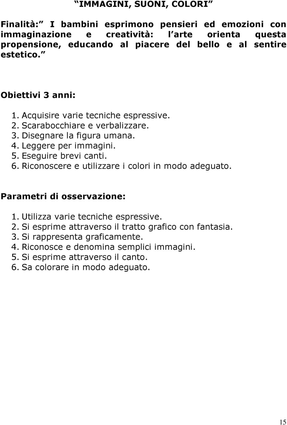 Eseguire brevi canti. 6. Riconoscere e utilizzare i colori in modo adeguato. Parametri di osservazione: 1. Utilizza varie tecniche espressive. 2.