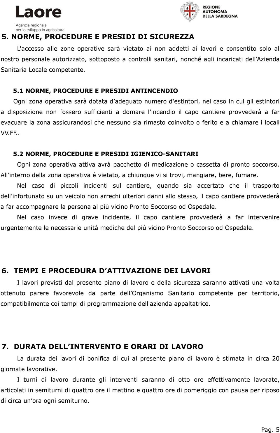 1 NORME, PROCEDURE E PRESIDI ANTINCENDIO Ogni zona operativa sarà dotata d adeguato numero d estintori, nel caso in cui gli estintori a disposizione non fossero sufficienti a domare l incendio il