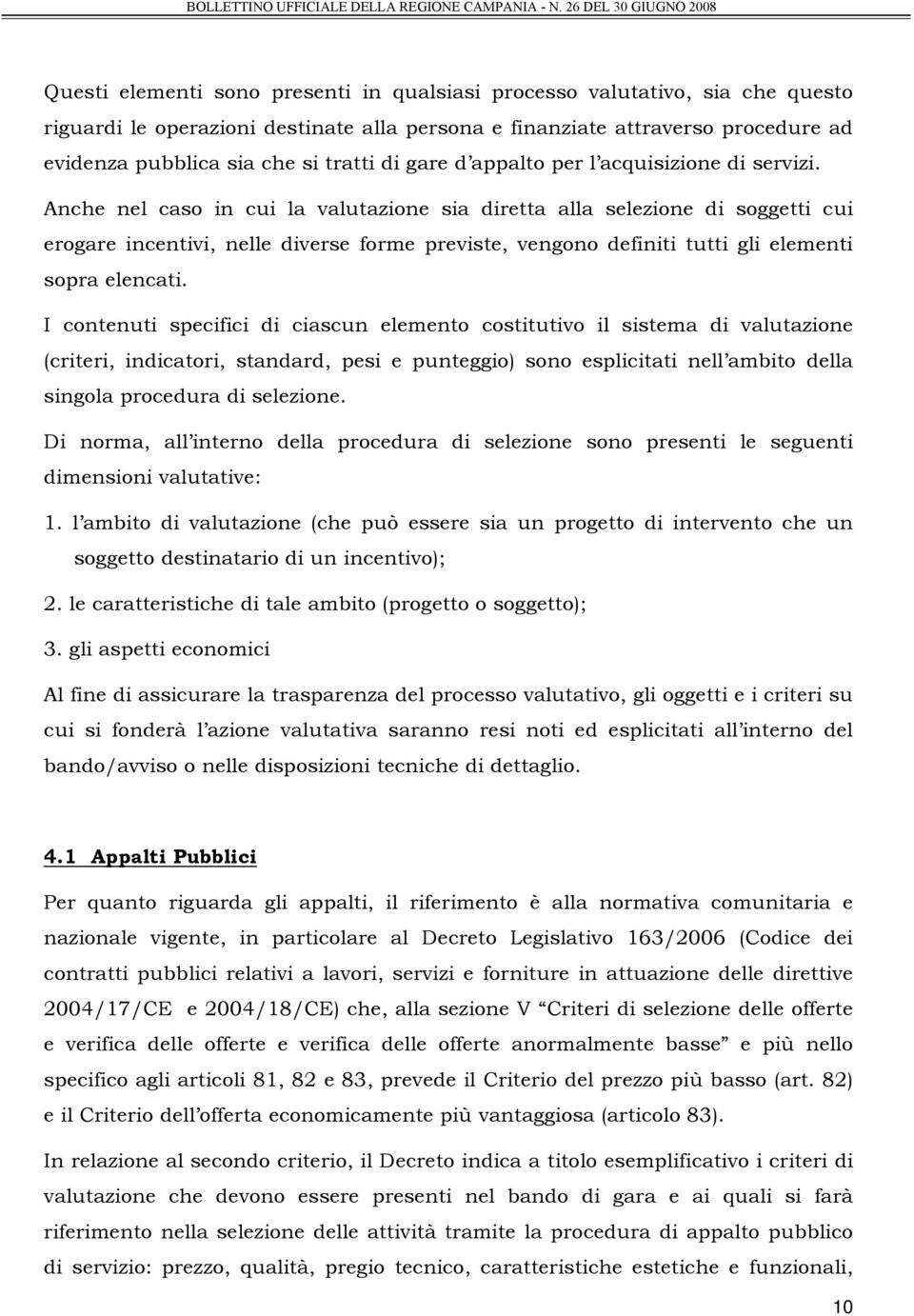 Anche nel caso in cui la valutazione sia diretta alla selezione di soggetti cui erogare incentivi, nelle diverse forme previste, vengono definiti tutti gli elementi sopra elencati.