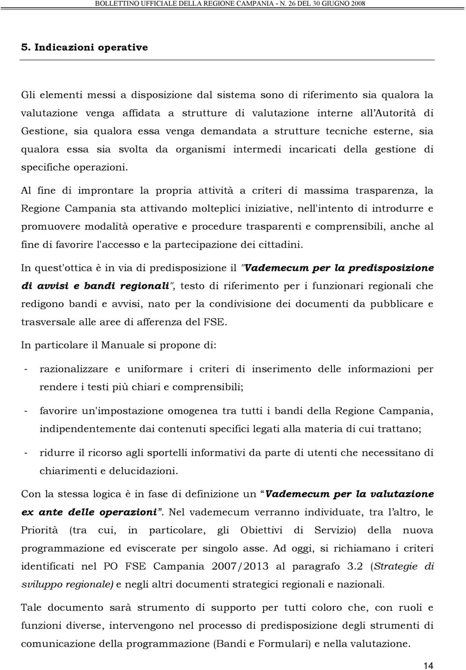 Al fine di improntare la propria attività a criteri di massima trasparenza, la Regione Campania sta attivando molteplici iniziative, nell'intento di introdurre e promuovere modalità operative e