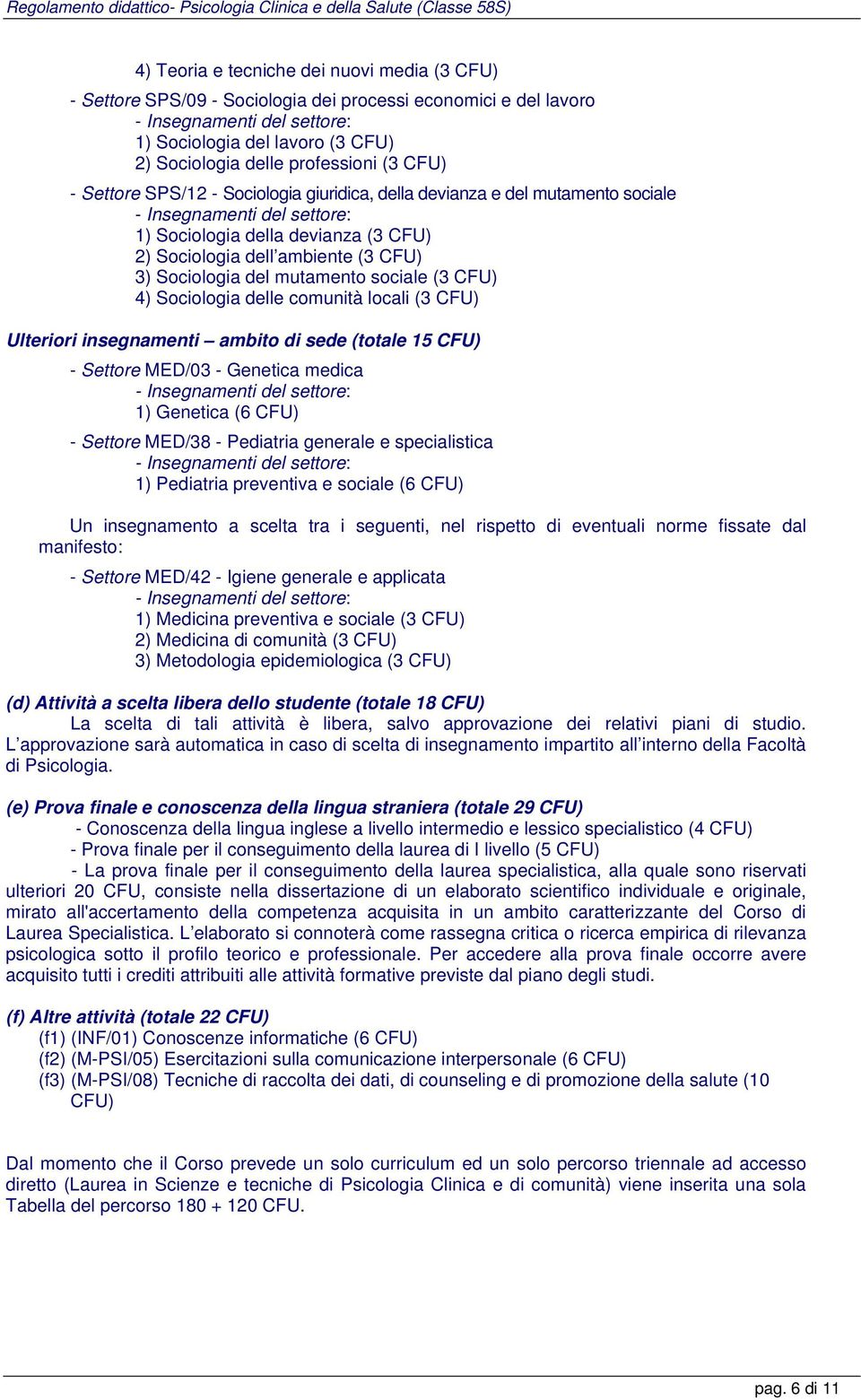 locali (3 ) Ulteriori insegnamenti ambito di sede (totale 15 ) - Settore MED/03 - Genetica medica 1) Genetica (6 ) - Settore MED/38 - Pediatria generale e specialistica 1) Pediatria preventiva e