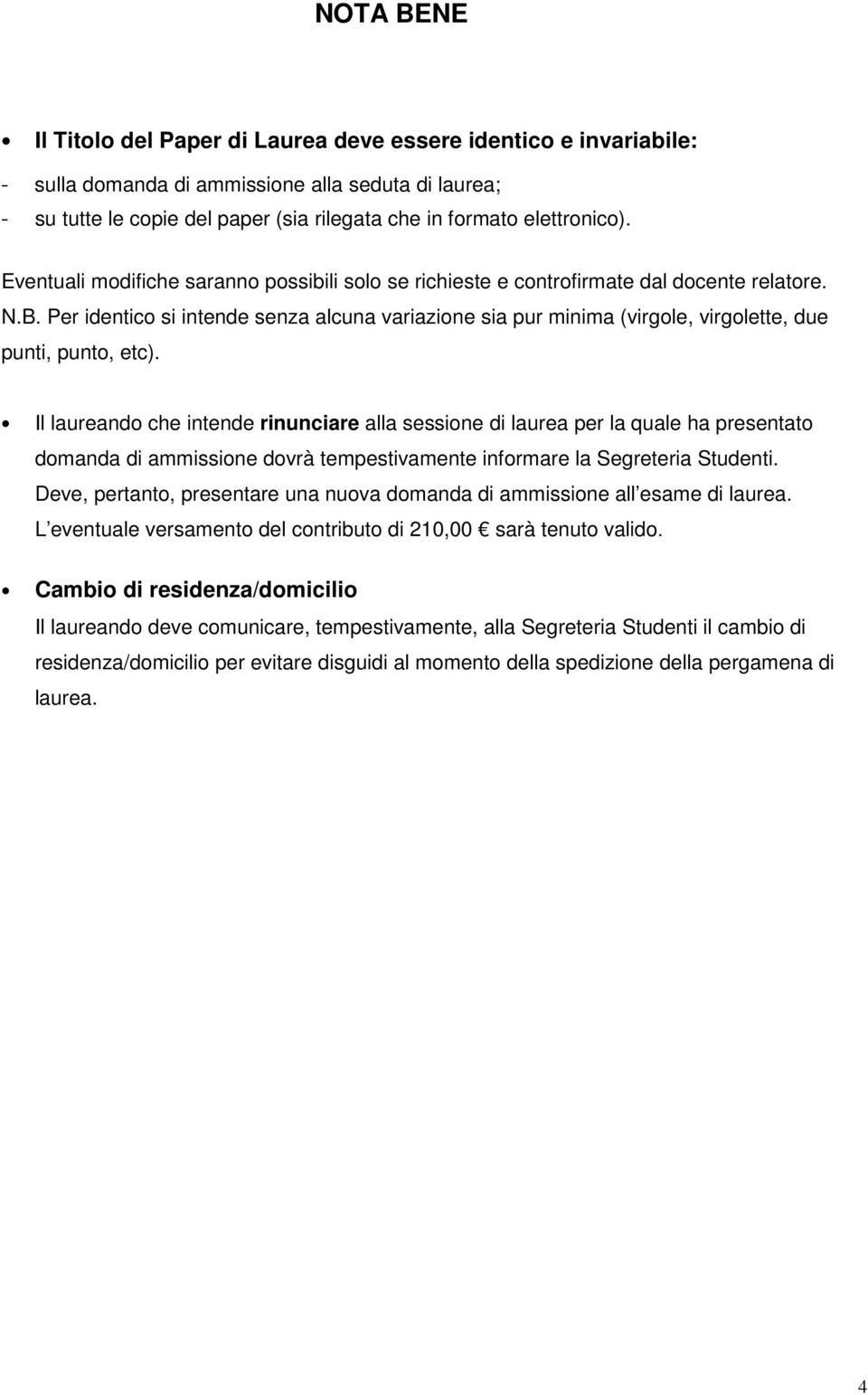 Per identico si intende senza alcuna variazione sia pur minima (virgole, virgolette, due punti, punto, etc).