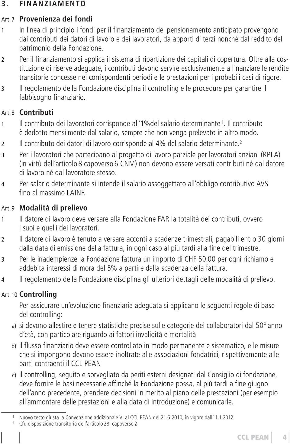 dal reddito del patrimonio della Fondazione. 2 Per il finanziamento si applica il sistema di ripartizione dei capitali di copertura.