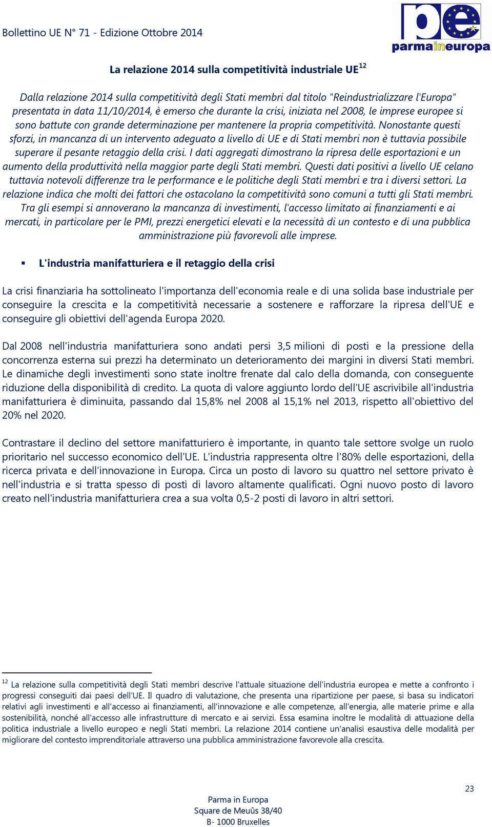 Nonostante questi sforzi, in mancanza di un intervento adeguato a livello di UE e di Stati membri non è tuttavia possibile superare il pesante retaggio della crisi.