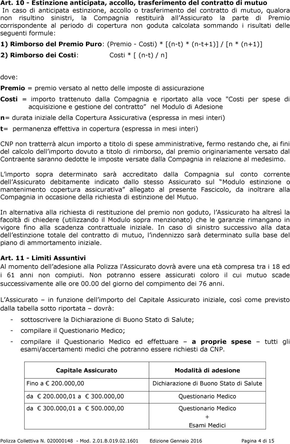 Costi) * [(n-t) * (n-t+1)] / [n * (n+1)] 2) Rimborso dei Costi: Costi * [ (n-t) / n] dove: Premio = premio versato al netto delle imposte di assicurazione Costi = importo trattenuto dalla Compagnia e