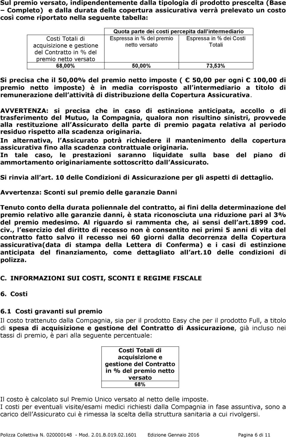 versato Totali 68,00% 50,00% 73,53% Si precisa che il 50,00% del premio netto imposte ( 50,00 per ogni 100,00 di premio netto imposte) è in media corrisposto all intermediario a titolo di