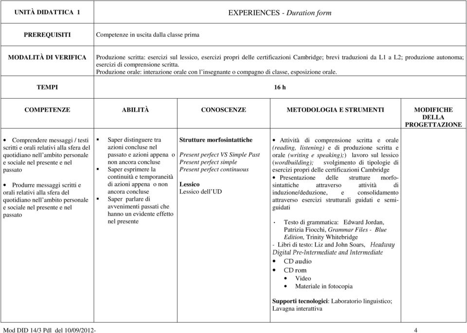 Saper parlare di avvenimenti passati che hanno un evidente effetto nel presente Present perfect VS Simple Past Present perfect simple Present perfect continuous dell UD Attività di comprensione