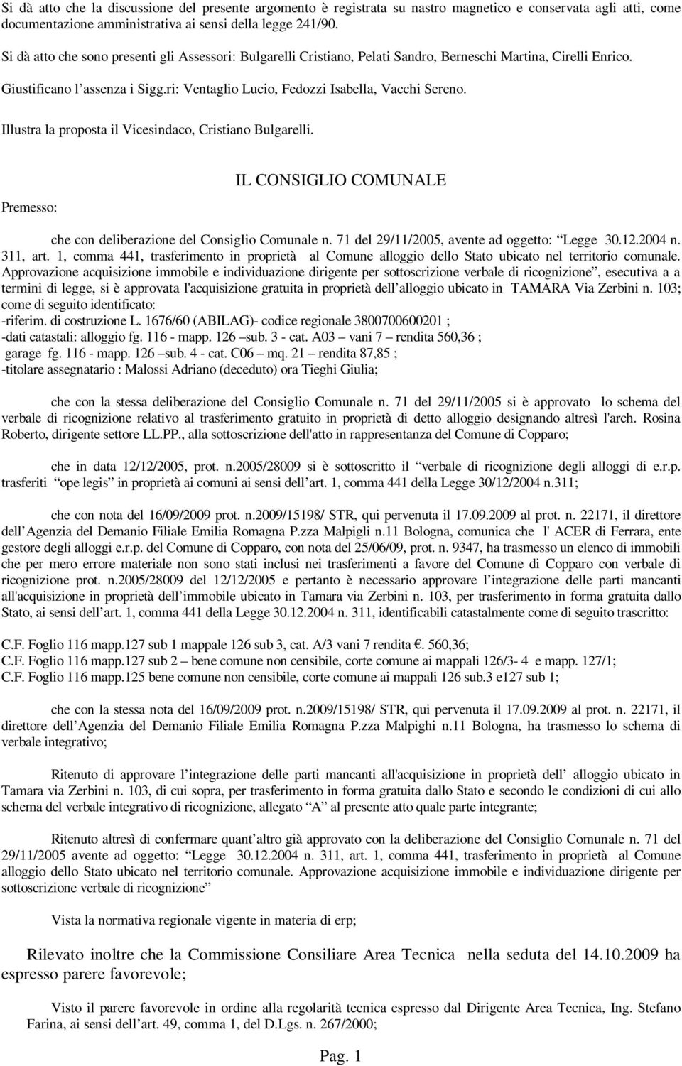 Illustra la proposta il Vicesindaco, Cristiano Bulgarelli. Premesso: IL CONSIGLIO COMUNALE che con deliberazione del Consiglio Comunale n. 71 del 29/11/2005, avente ad oggetto: Legge 30.12.2004 n.